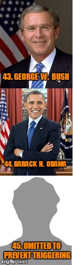 The New Liberals Book of Presidents | 43. GEORGE  W.  BUSH; 44. BARACK  H.  OBAMA; 45. OMITTED TO PREVENT TRIGGERING | image tagged in funny memes,election 2016,snowflakes,trump 2016,social justice warrior,memes | made w/ Imgflip meme maker