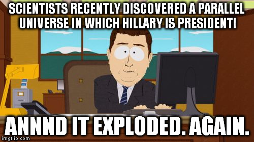 Get to your cars liberals! we're moving to the black hole! | SCIENTISTS RECENTLY DISCOVERED A PARALLEL UNIVERSE IN WHICH HILLARY IS PRESIDENT! ANNND IT EXPLODED. AGAIN. | image tagged in memes,aaaaand its gone,liberals,election 2016 fatigue,hillary,funny | made w/ Imgflip meme maker