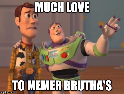 X, X Everywhere Meme | MUCH LOVE TO MEMER BRUTHA'S | image tagged in memes,x x everywhere | made w/ Imgflip meme maker