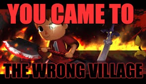 The real villain... | YOU CAME TO; THE WRONG VILLAGE | image tagged in super smash bros | made w/ Imgflip meme maker