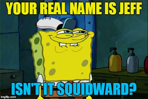 Don't You Squidward Meme | YOUR REAL NAME IS JEFF ISN'T IT SQUIDWARD? | image tagged in memes,dont you squidward | made w/ Imgflip meme maker