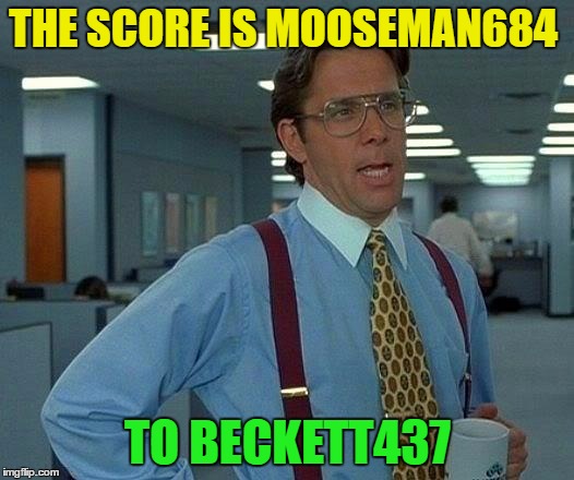 That Would Be Great Meme | THE SCORE IS MOOSEMAN684 TO BECKETT437 | image tagged in memes,that would be great | made w/ Imgflip meme maker