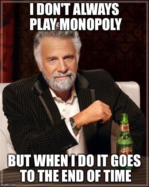 It does doesn't it. Who agrees? | I DON'T ALWAYS PLAY MONOPOLY; BUT WHEN I DO IT GOES TO THE END OF TIME | image tagged in memes,the most interesting man in the world | made w/ Imgflip meme maker