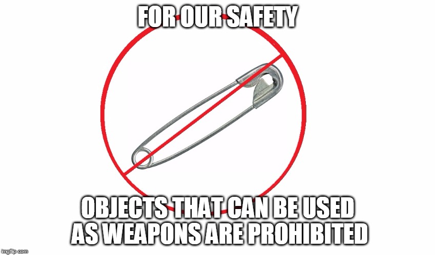 safety pin | FOR OUR SAFETY; OBJECTS THAT CAN BE USED AS WEAPONS ARE PROHIBITED | image tagged in snow flake,safe space,pussies,hillary | made w/ Imgflip meme maker