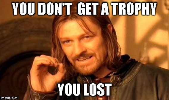 One Does Not Simply | YOU DON'T  GET A TROPHY; YOU LOST | image tagged in memes,one does not simply | made w/ Imgflip meme maker