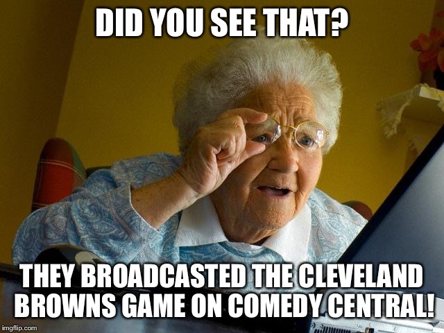 Grandma Finds The Internet | DID YOU SEE THAT? THEY BROADCASTED THE CLEVELAND BROWNS GAME ON COMEDY CENTRAL! | image tagged in memes,grandma finds the internet | made w/ Imgflip meme maker