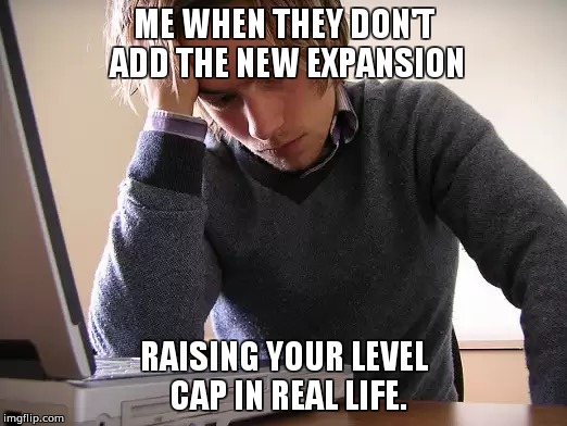 ME WHEN THEY DON'T ADD THE NEW EXPANSION; RAISING YOUR LEVEL CAP IN REAL LIFE. | image tagged in depressed computer guy | made w/ Imgflip meme maker