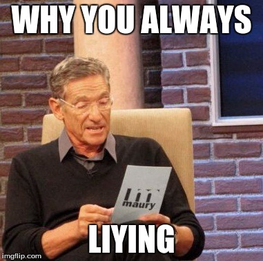 Maury Lie Detector Meme | WHY YOU ALWAYS; LIYING | image tagged in memes,maury lie detector | made w/ Imgflip meme maker