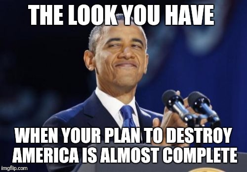 2nd Term Obama | THE LOOK YOU HAVE; WHEN YOUR PLAN TO DESTROY AMERICA IS ALMOST COMPLETE | image tagged in memes,2nd term obama | made w/ Imgflip meme maker