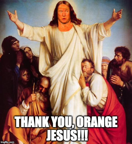 THANK YOU, ORANGE JESUS!!! | image tagged in orange jesus trump | made w/ Imgflip meme maker