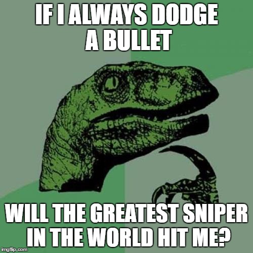 Philosoraptor Meme | IF I ALWAYS DODGE  A BULLET; WILL THE GREATEST SNIPER IN THE WORLD HIT ME? | image tagged in memes,philosoraptor | made w/ Imgflip meme maker