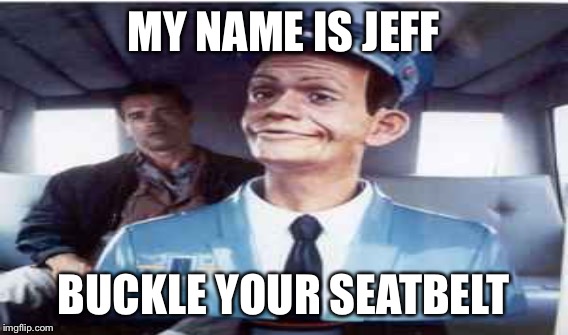 MY NAME IS JEFF BUCKLE YOUR SEATBELT | made w/ Imgflip meme maker