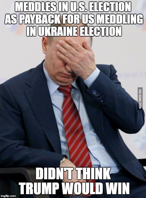 Putin Facepalm | MEDDLES IN U.S. ELECTION AS PAYBACK FOR US MEDDLING IN UKRAINE ELECTION; DIDN'T THINK TRUMP WOULD WIN | image tagged in putin facepalm | made w/ Imgflip meme maker