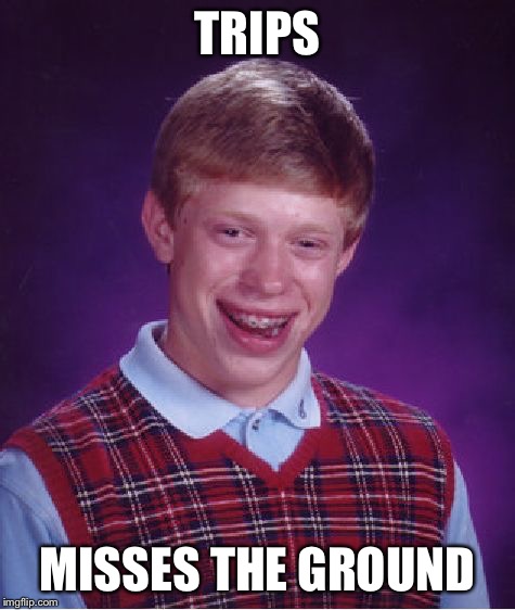 Bad Luck Brian Meme | TRIPS MISSES THE GROUND | image tagged in memes,bad luck brian | made w/ Imgflip meme maker