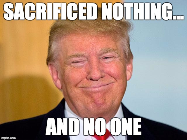 SACRIFICED NOTHING... AND NO ONE | image tagged in make america great again | made w/ Imgflip meme maker