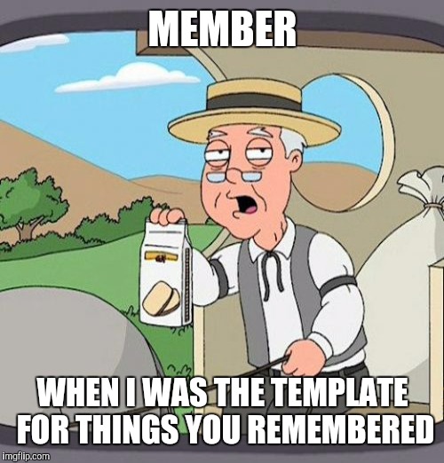 MEMBER WHEN I WAS THE TEMPLATE FOR THINGS YOU REMEMBERED | made w/ Imgflip meme maker