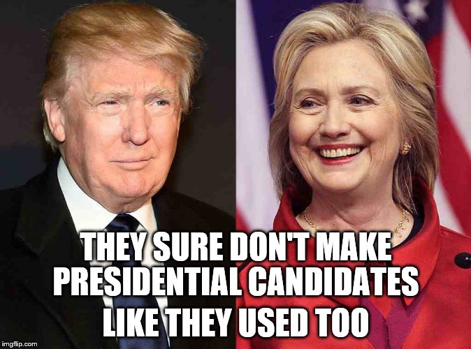 Trump Clinton | THEY SURE DON'T MAKE; PRESIDENTIAL CANDIDATES; LIKE THEY USED TOO | image tagged in trump clinton | made w/ Imgflip meme maker