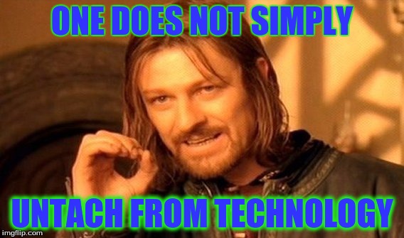One Does Not Simply Meme | ONE DOES NOT SIMPLY; UNTACH FROM TECHNOLOGY | image tagged in memes,one does not simply | made w/ Imgflip meme maker