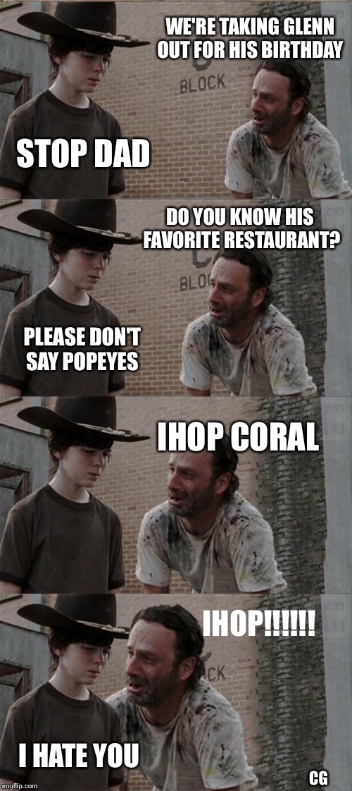 Rick and Carl Long | WE'RE TAKING GLENN OUT FOR HIS BIRTHDAY; STOP DAD; DO YOU KNOW HIS FAVORITE RESTAURANT? PLEASE DON'T SAY POPEYES; IHOP CORAL; IHOP!!!!!! I HATE YOU; CG | image tagged in memes,rick and carl long | made w/ Imgflip meme maker