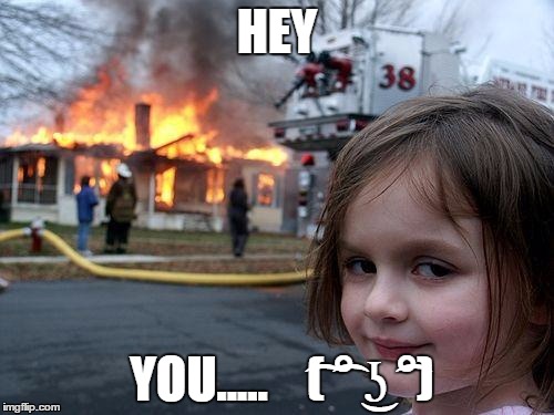 Disaster Girl | HEY; YOU.....    ͡( ͡° ͜ʖ ͡°) | image tagged in memes,disaster girl | made w/ Imgflip meme maker