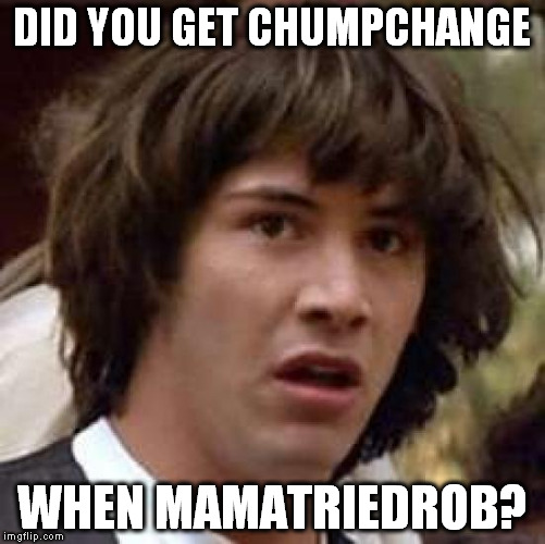 Conspiracy Keanu Meme | DID YOU GET CHUMPCHANGE WHEN MAMATRIEDROB? | image tagged in memes,conspiracy keanu | made w/ Imgflip meme maker