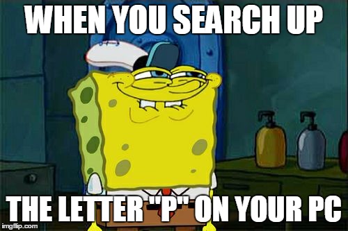 Don't You Squidward | WHEN YOU SEARCH UP; THE LETTER "P" ON YOUR PC | image tagged in memes,dont you squidward | made w/ Imgflip meme maker