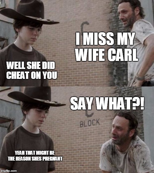 Rick and Carl | I MISS MY WIFE CARL; WELL SHE DID CHEAT ON YOU; SAY WHAT?! YEAH THAT MIGHT BE THE REASON SHES PREGNANT | image tagged in memes,rick and carl | made w/ Imgflip meme maker