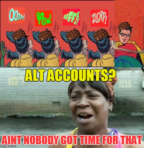 USERNAME WEEKEND, sort of | ALT ACCOUNTS? AINT NOBODY GOT TIME FOR THAT | image tagged in memes,use the username weekend,use someones username in your meme,alt accounts,aint nobody got time for that | made w/ Imgflip meme maker