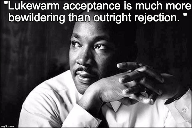 Apathy | "Lukewarm acceptance is much more bewildering than outright rejection. " | image tagged in martin luther king jr,not my president | made w/ Imgflip meme maker