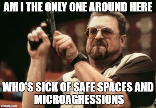 Am I The Only One Around Here | AM I THE ONLY ONE AROUND HERE; WHO'S SICK OF SAFE SPACES
AND MICROAGRESSIONS | image tagged in memes,am i the only one around here | made w/ Imgflip meme maker