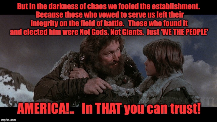 The Riddle of Trump | But In the darkness of chaos we fooled the establishment.  Because those who vowed to serve us left their integrity on the field of battle.   Those who found it and elected him were Not Gods. Not Giants.  Just 'WE THE PEOPLE'; AMERICA!..   In THAT you can trust! | image tagged in riddle of steel,trump for president | made w/ Imgflip meme maker