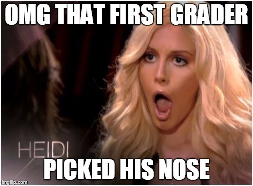 So Much Drama Meme | OMG THAT FIRST GRADER; PICKED HIS NOSE | image tagged in memes,so much drama | made w/ Imgflip meme maker