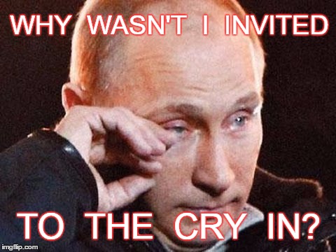Protest Cry In | WHY  WASN'T  I  INVITED; TO  THE  CRY  IN? | image tagged in putin,cry | made w/ Imgflip meme maker