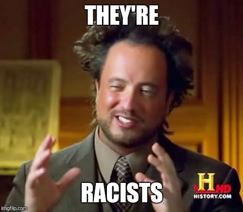 Ancient Aliens Meme | THEY'RE RACISTS | image tagged in memes,ancient aliens | made w/ Imgflip meme maker