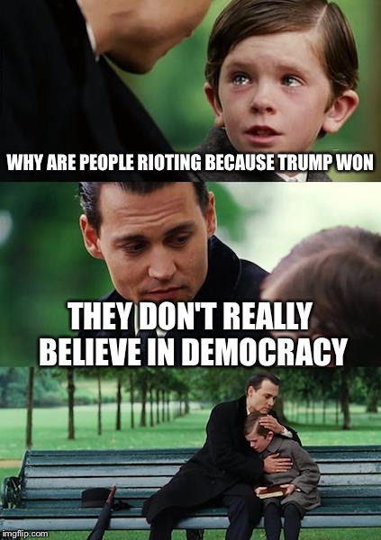 Democracy | WHY ARE PEOPLE RIOTING BECAUSE TRUMP WON; THEY DON'T REALLY BELIEVE IN DEMOCRACY | image tagged in memes,finding neverland | made w/ Imgflip meme maker