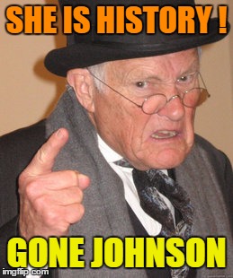 Back In My Day Meme | SHE IS HISTORY ! GONE JOHNSON | image tagged in memes,back in my day | made w/ Imgflip meme maker