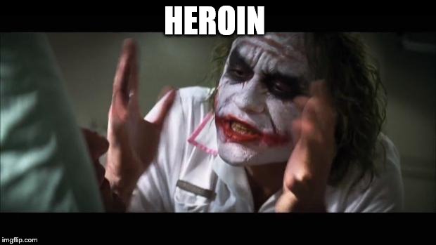 And everybody loses their minds | HEROIN | image tagged in memes,and everybody loses their minds | made w/ Imgflip meme maker