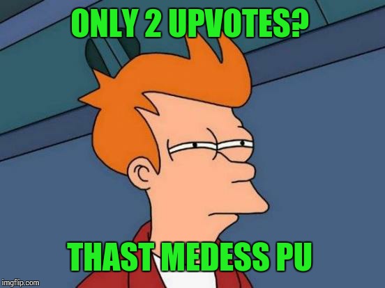 Futurama Fry Meme | ONLY 2 UPVOTES? THAST MEDESS PU | image tagged in memes,futurama fry | made w/ Imgflip meme maker