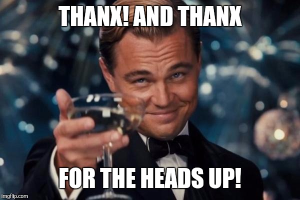 Leonardo Dicaprio Cheers Meme | THANX! AND THANX FOR THE HEADS UP! | image tagged in memes,leonardo dicaprio cheers | made w/ Imgflip meme maker