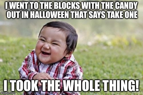 Evil Toddler | I WENT TO THE BLOCKS WITH THE CANDY OUT IN HALLOWEEN THAT SAYS TAKE ONE; I TOOK THE WHOLE THING! | image tagged in memes,evil toddler | made w/ Imgflip meme maker