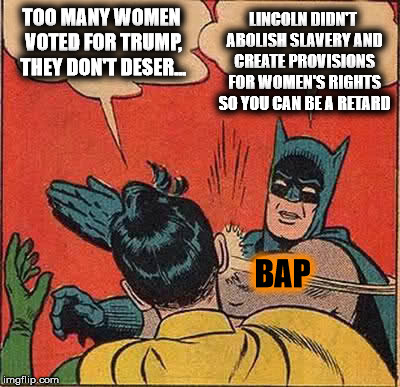 Batman Slapping Robin Meme | TOO MANY WOMEN VOTED FOR TRUMP, THEY DON'T DESER... LINCOLN DIDN'T ABOLISH SLAVERY AND CREATE PROVISIONS FOR WOMEN'S RIGHTS SO YOU CAN BE A  | image tagged in memes,batman slapping robin | made w/ Imgflip meme maker