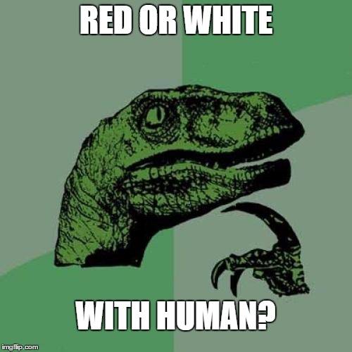 Philosoraptor | RED OR WHITE; WITH HUMAN? | image tagged in memes,philosoraptor | made w/ Imgflip meme maker