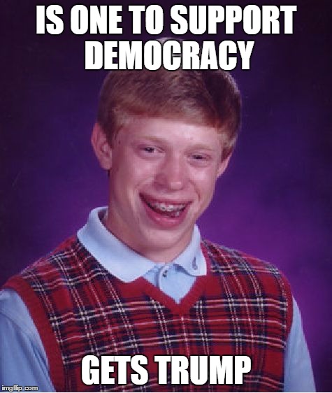 Bad Luck Brian Meme | IS ONE TO SUPPORT DEMOCRACY GETS TRUMP | image tagged in memes,bad luck brian | made w/ Imgflip meme maker