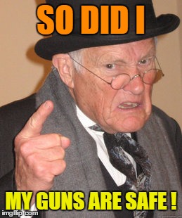 Back In My Day Meme | SO DID I MY GUNS ARE SAFE ! | image tagged in memes,back in my day | made w/ Imgflip meme maker