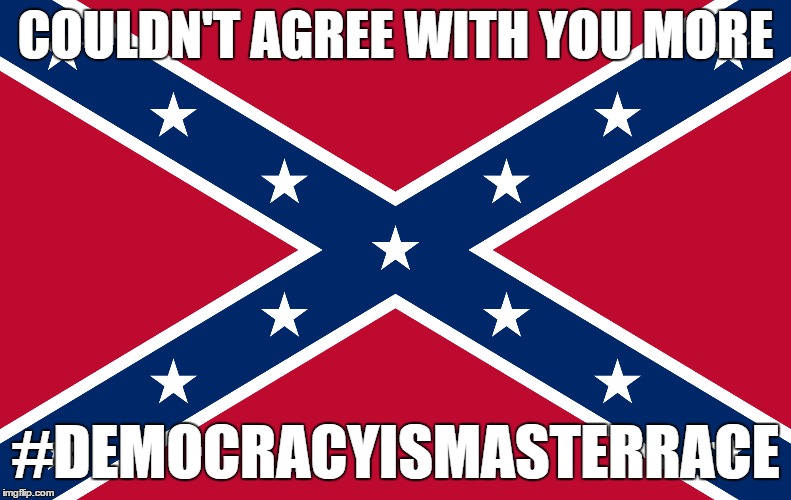 COULDN'T AGREE WITH YOU MORE #DEMOCRACYISMASTERRACE | made w/ Imgflip meme maker
