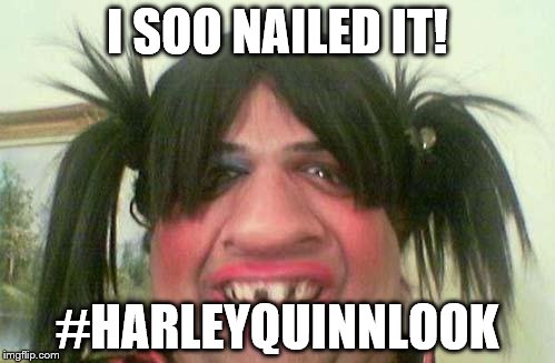 ugly woman with pigtails | I SOO NAILED IT! #HARLEYQUINNLOOK | image tagged in ugly woman with pigtails | made w/ Imgflip meme maker