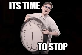 ITS TIME TO STOP | made w/ Imgflip meme maker
