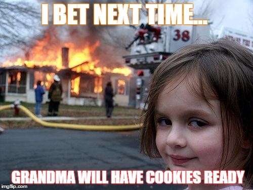 Disaster Girl Meme | I BET NEXT TIME... GRANDMA WILL HAVE COOKIES READY | image tagged in memes,disaster girl | made w/ Imgflip meme maker