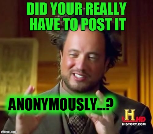 Ancient Aliens Meme | DID YOUR REALLY HAVE TO POST IT ANONYMOUSLY...? | image tagged in memes,ancient aliens | made w/ Imgflip meme maker