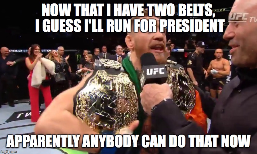 Conor McGregor For President | NOW THAT I HAVE TWO BELTS, I GUESS I'LL RUN FOR PRESIDENT; APPARENTLY ANYBODY CAN DO THAT NOW | image tagged in conor mcgregor | made w/ Imgflip meme maker